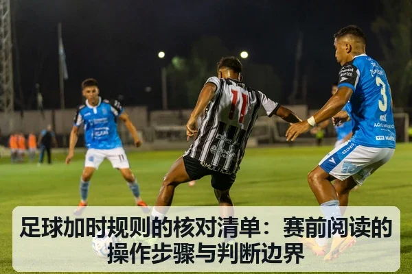 足球加时规则的核对清单：赛前阅读的操作步骤与判断边界