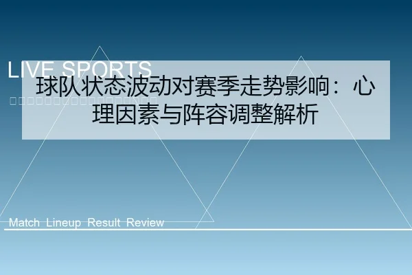 球队状态波动对赛季走势影响：心理因素与阵容调整解析